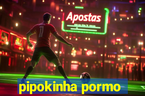 pipokinha pormo