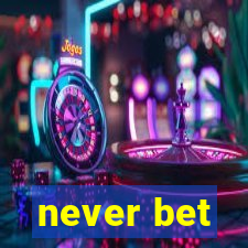 never bet